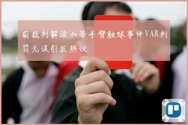 前裁判解读加蒂手臂触球事件VAR判罚无误引发热议