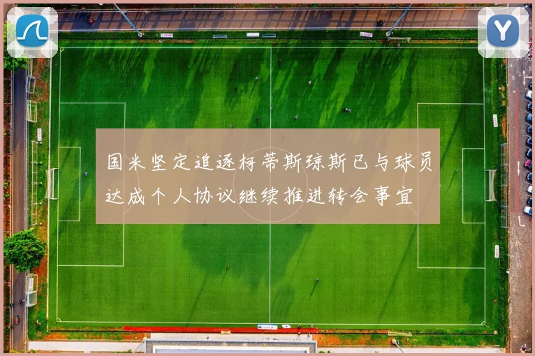 国米坚定追逐柯蒂斯琼斯已与球员达成个人协议继续推进转会事宜