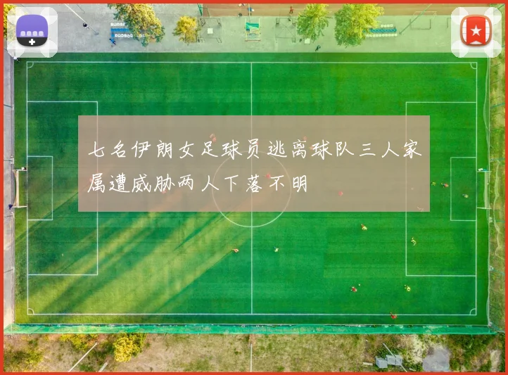 七名伊朗女足球员逃离球队三人家属遭威胁两人下落不明
