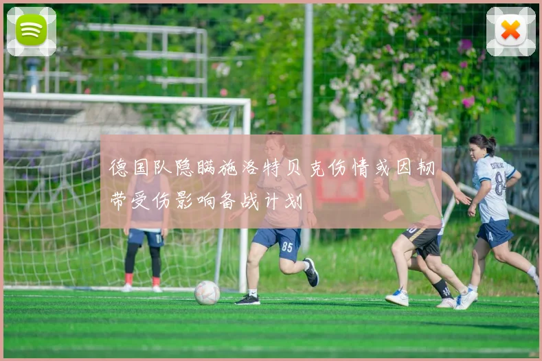 德国队隐瞒施洛特贝克伤情或因韧带受伤影响备战计划