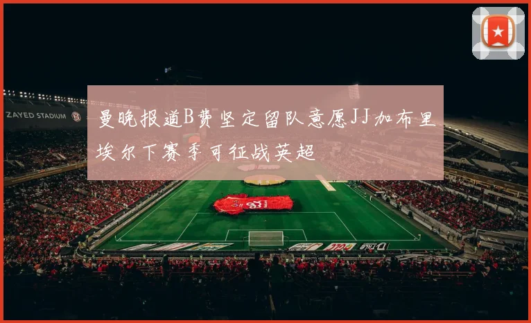 曼晚报道B费坚定留队意愿JJ加布里埃尔下赛季可征战英超