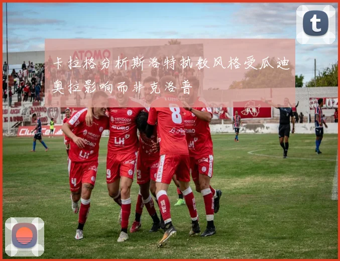 卡拉格分析斯洛特执教风格受瓜迪奥拉影响而非克洛普