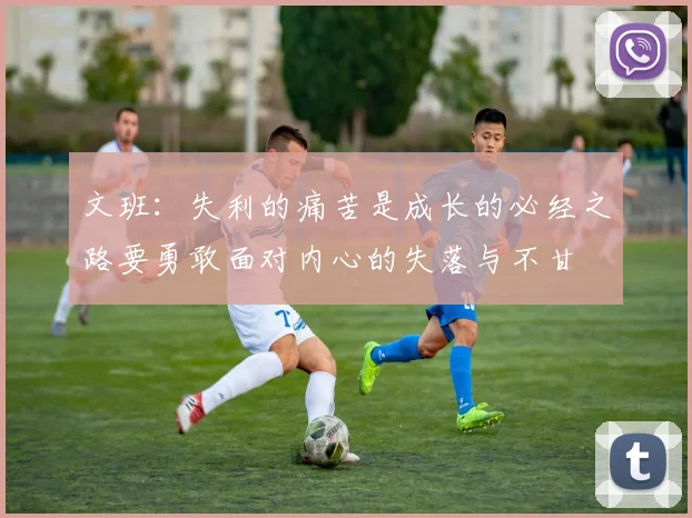 文班：失利的痛苦是成长的必经之路要勇敢面对内心的失落与不甘