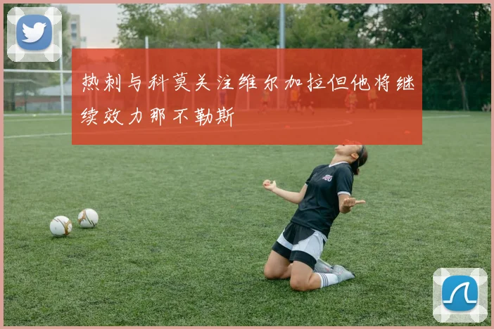 热刺与科莫关注维尔加拉但他将继续效力那不勒斯
