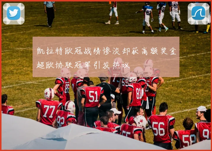 凯拉特欧冠战绩惨淡却获高额奖金超欧协联冠军引发热议