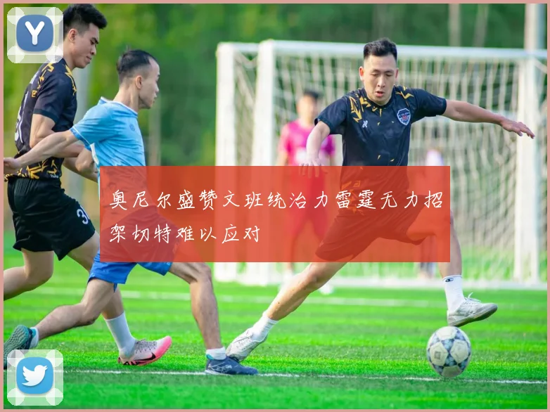奥尼尔盛赞文班统治力雷霆无力招架切特难以应对